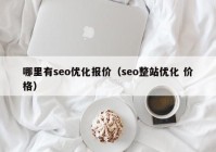 哪里有seo优化报价（seo整站优化 价格）