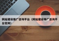 网站建设推广咨询平台（网站建设推广咨询平台官网）