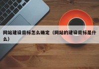 网站建设目标怎么确定（网站的建设目标是什么）