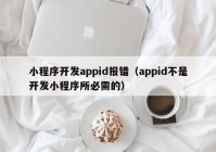 小程序开发appid报错（appid不是开发小程序所必需的）