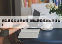 网站建设实训周心得（网站建设实训心得体会）