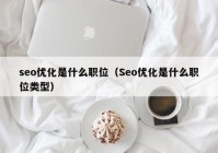 seo优化是什么职位（Seo优化是什么职位类型）