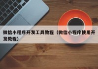 微信小程序开发工具教程（微信小程序使用开发教程）