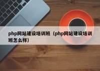 php网站建设培训班（php网站建设培训班怎么样）