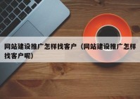 网站建设推广怎样找客户（网站建设推广怎样找客户呢）