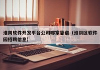 淮阴软件开发平台公司哪家靠谱（淮阴区软件园招聘信息）