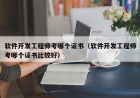 软件开发工程师考哪个证书（软件开发工程师考哪个证书比较好）