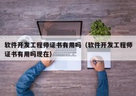 软件开发工程师证书有用吗（软件开发工程师证书有用吗现在）