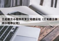 三足鼎立小程序开发公司德云社（三足鼎立休闲小程序公司）