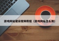 游戏网站建设视频教程（游戏网站怎么做）