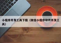 小程序开发工具下载（微信小程序软件开发工具）