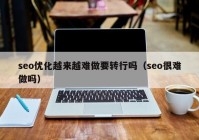 seo优化越来越难做要转行吗（seo很难做吗）