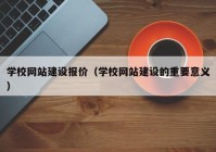 学校网站建设报价（学校网站建设的重要意义）