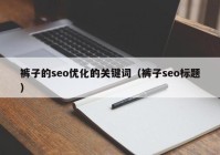 裤子的seo优化的关键词（裤子seo标题）