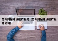 苏州网站建设推广服务（苏州网站建设推广服务公司）