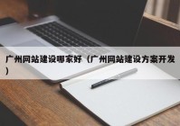 广州网站建设哪家好（广州网站建设方案开发）