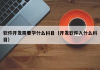 软件开发需要学什么科目（开发软件入什么科目）