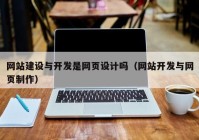 网站建设与开发是网页设计吗（网站开发与网页制作）