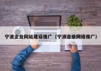 宁波企业网站建设推广（宁波企业网络推广）