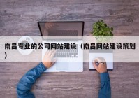 南昌专业的公司网站建设（南昌网站建设策划）