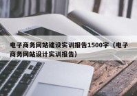 电子商务网站建设实训报告1500字（电子商务网站设计实训报告）