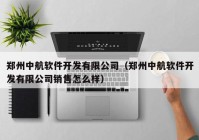 郑州中航软件开发有限公司（郑州中航软件开发有限公司销售怎么样）