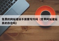 免费的网站建设不需要写代码（免费网站建站真的存在吗）